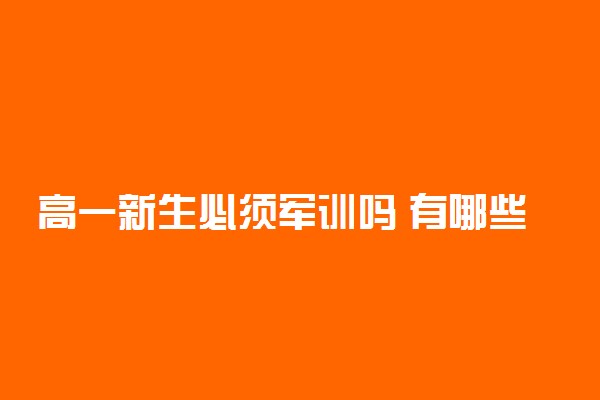 高一新生必须军训吗 有哪些内容