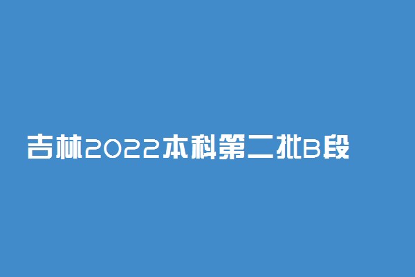 吉林2022本科第二批B段征集志愿填报时间
