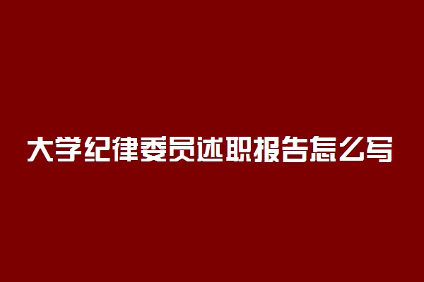 大学纪律委员述职报告怎么写