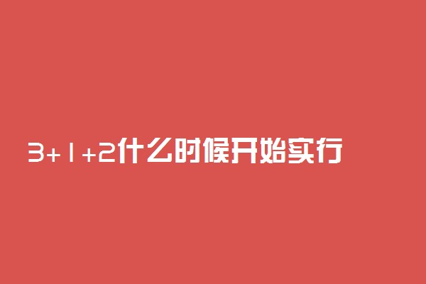 3+1+2什么时候开始实行 何时开始实施