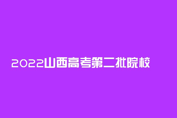 2022山西高考第二批院校征集志愿时间 什么时候开始