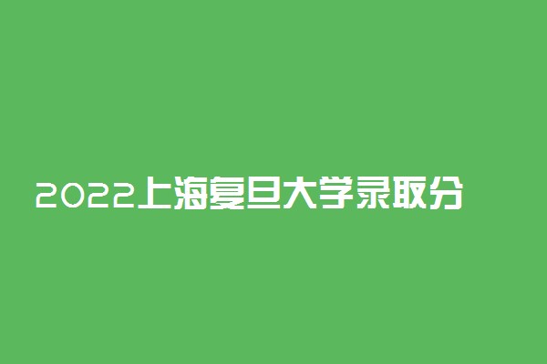 2022上海复旦大学录取分数线是多少？复旦大学在985排名第几？