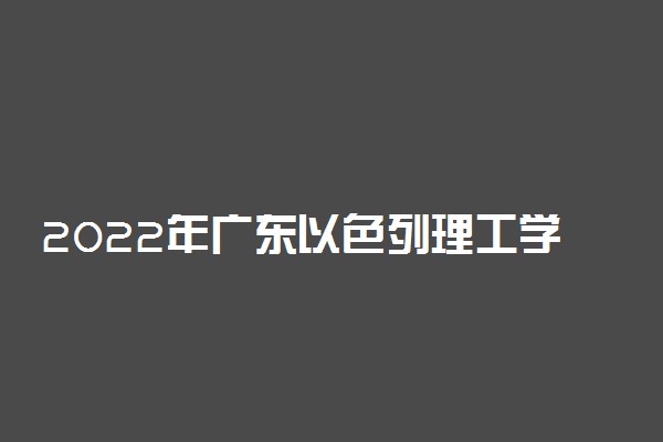 2022年广东以色列理工学院录取分数线是多少 各省历年最低分数线
