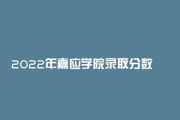 2022年嘉应学院录取分数线是多少 各省历年最低分数线