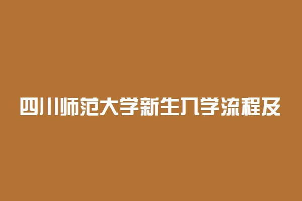 四川师范大学新生入学流程及注意事项 2022年迎新网站入口