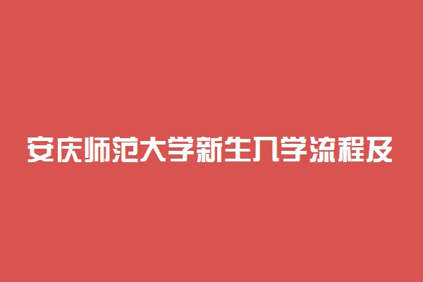 安庆师范大学新生入学流程及注意事项 2022年迎新网站入口