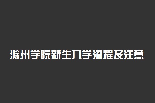 滁州学院新生入学流程及注意事项 2022年迎新网站入口