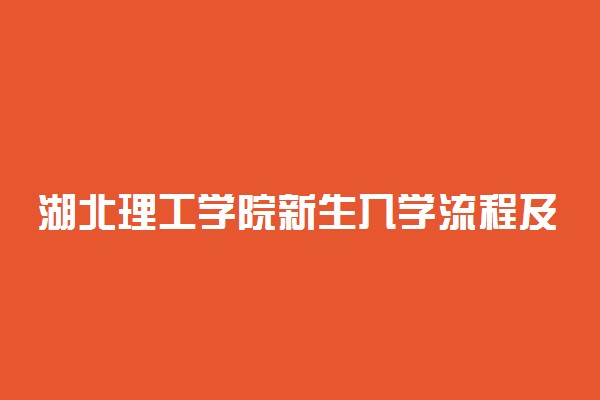 湖北理工学院新生入学流程及注意事项 2022年迎新网站入口