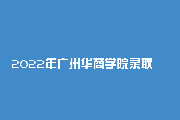2022年广州华商学院录取分数线是多少 各省历年最低分数线