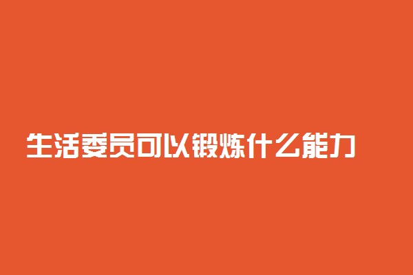 生活委员可以锻炼什么能力 作用大吗