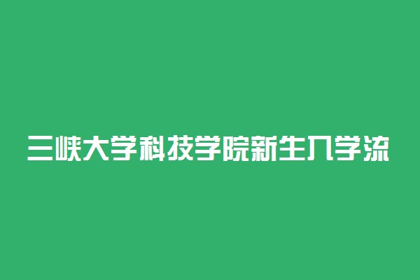 三峡大学科技学院新生入学流程及注意事项 2022年迎新网站入口