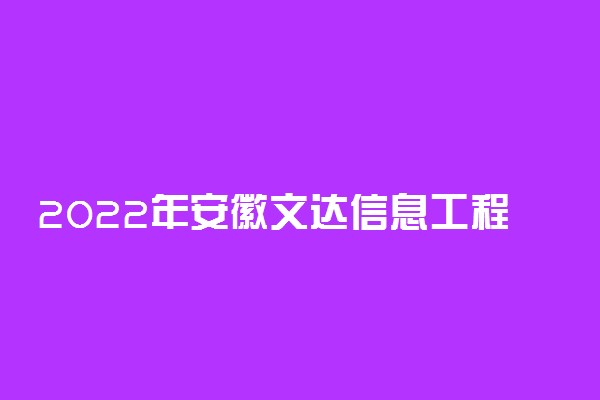 2022年安徽文达信息工程学院录取分数线是多少 各省历年最低分数线