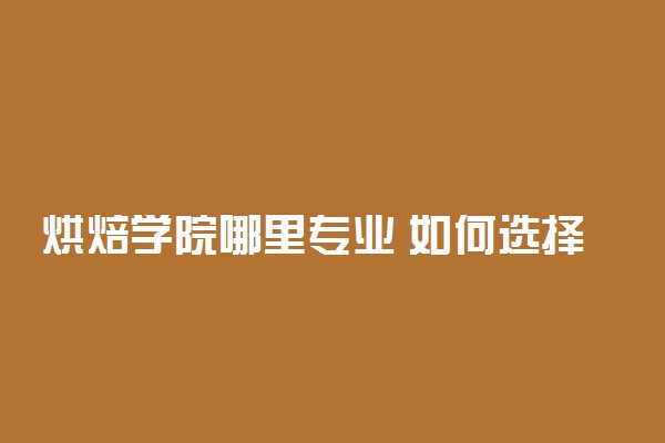 烘焙学院哪里专业 如何选择烘焙培训班