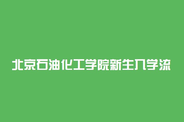 北京石油化工学院新生入学流程及注意事项 2022年迎新网站入口