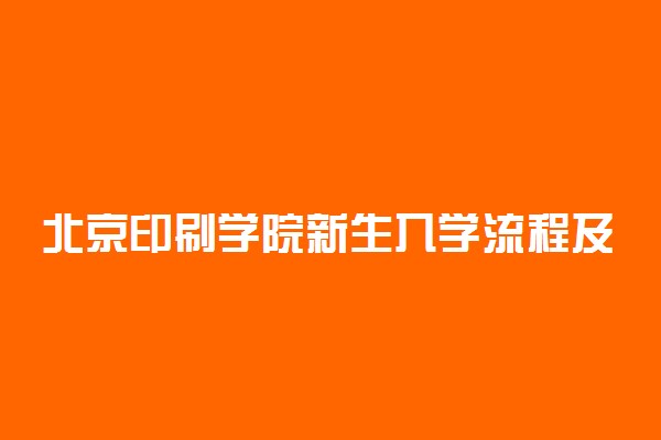 北京印刷学院新生入学流程及注意事项 2022年迎新网站入口