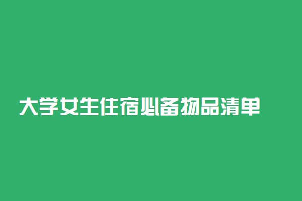 大学女生住宿必备物品清单 都带什么东西