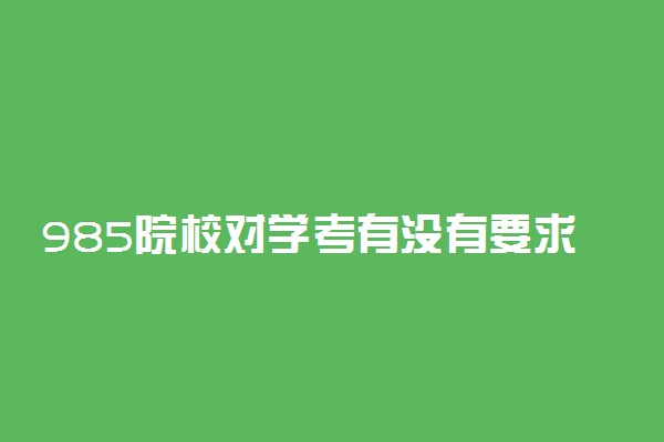 985院校对学考有没有要求 会考成绩影响报考吗