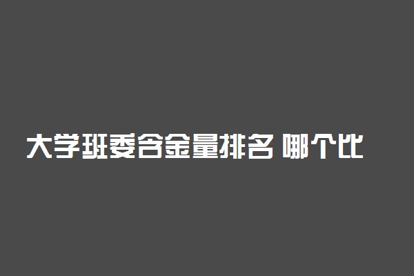 大学班委含金量排名 哪个比较好