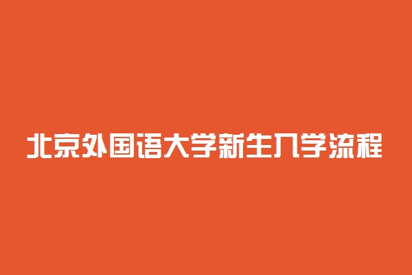 北京外国语大学新生入学流程及注意事项 2022年迎新网站入口