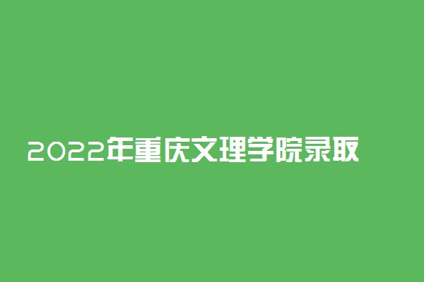2022年重庆文理学院录取分数线是多少 各省历年最低分数线