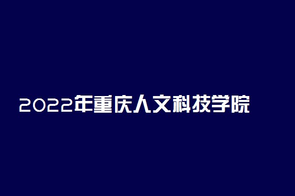 2022年重庆人文科技学院录取分数线是多少 各省历年最低分数线