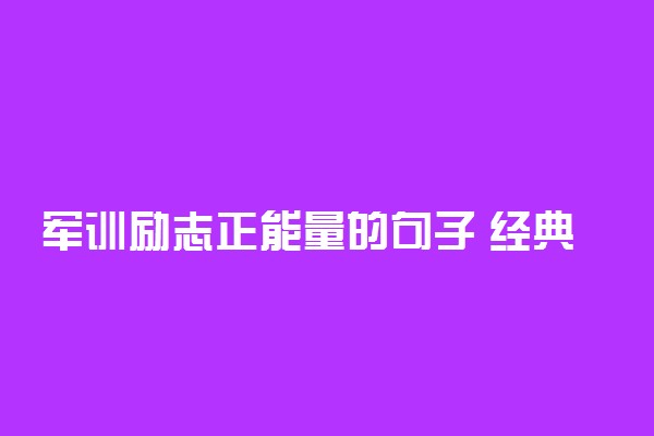 军训励志正能量的句子 经典短句语录大全