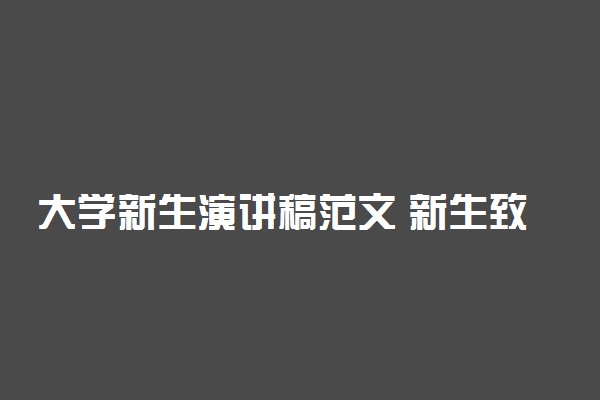 大学新生演讲稿范文 新生致辞模板