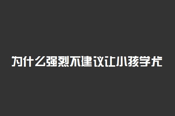 为什么强烈不建议让小孩学尤克里里 有哪些原因