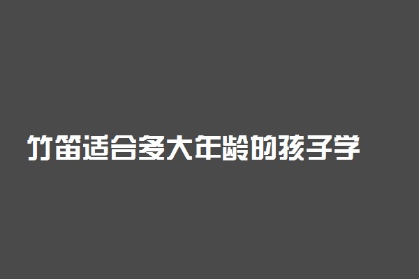 竹笛适合多大年龄的孩子学 年纪小适合学竹笛吗