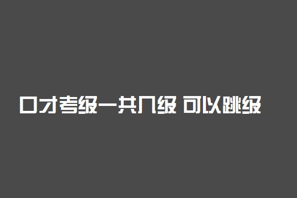 口才考级一共几级 可以跳级考吗