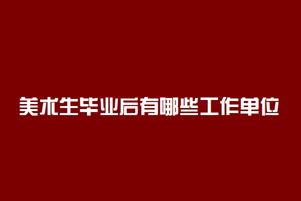 美术生毕业后有哪些工作单位可进 能找什么工作