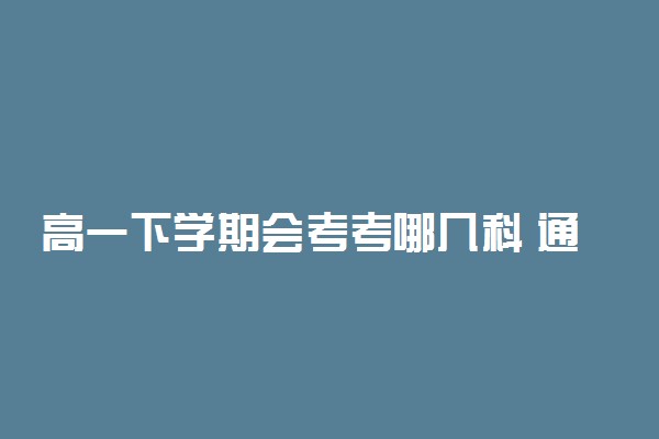 高一下学期会考考哪几科 通过率有多少