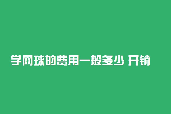 学网球的费用一般多少 开销大吗