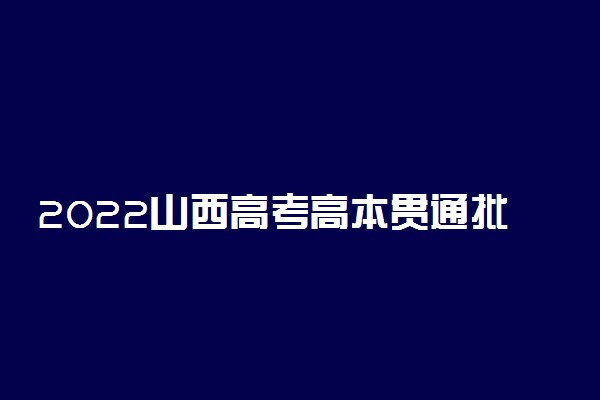 2022山西高考高本贯通批院校理工类投档最低分是多少