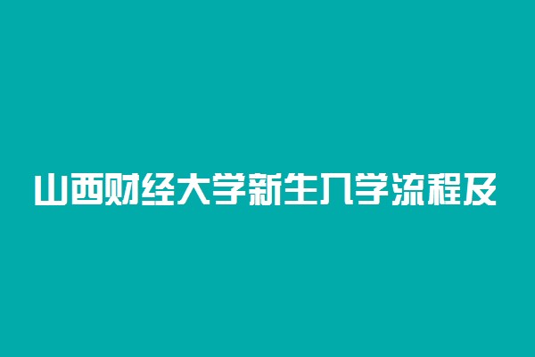 山西财经大学新生入学流程及注意事项 2022年迎新网站入口