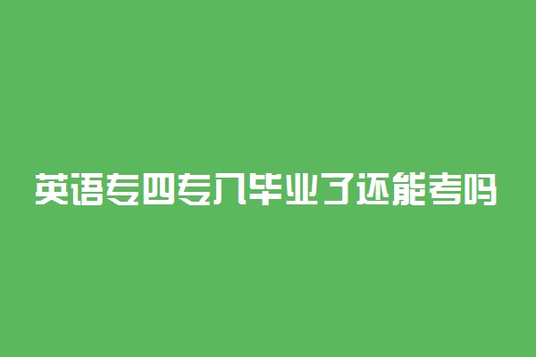 英语专四专八毕业了还能考吗 一年能考几次