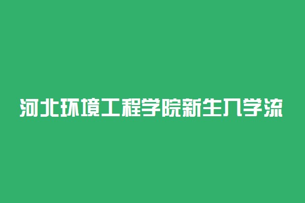 河北环境工程学院新生入学流程及注意事项 2022年迎新网站入口