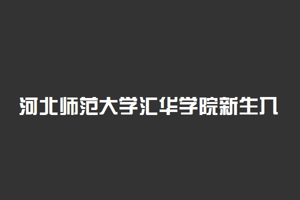 河北师范大学汇华学院新生入学流程及注意事项 2022年迎新网站入口