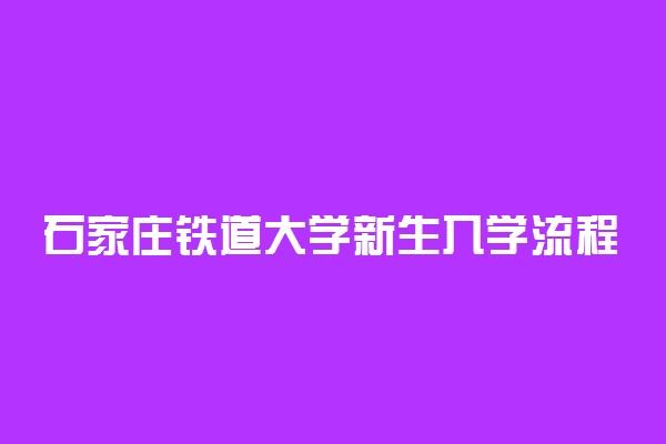 石家庄铁道大学新生入学流程及注意事项 2022年迎新网站入口