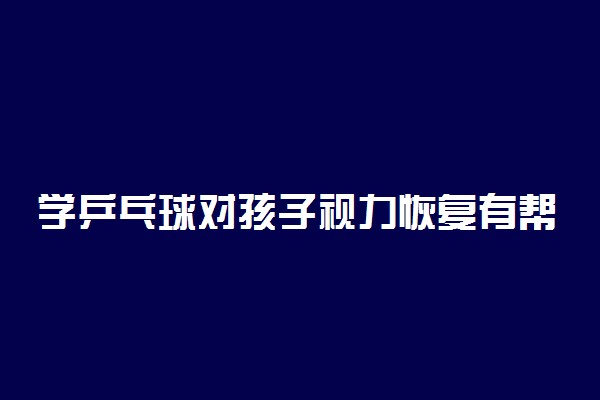 学乒乓球对孩子视力恢复有帮助吗