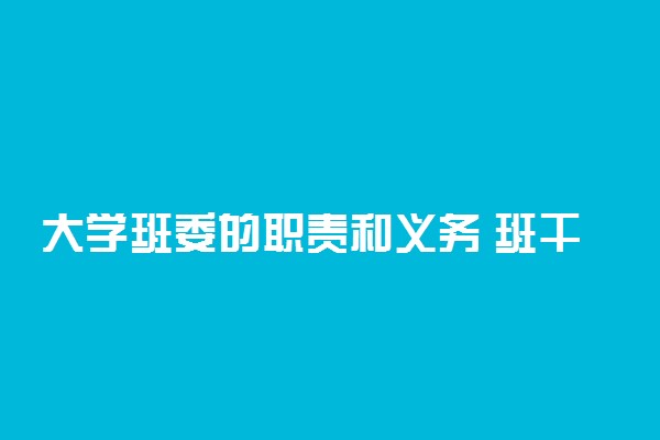 大学班委的职责和义务 班干部的工作职责