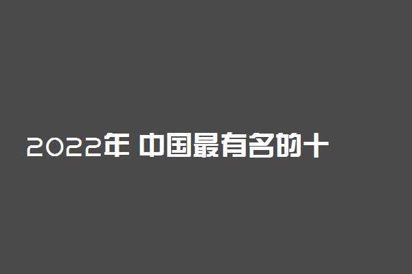 2022年 中国最有名的十大医学院-中国著名的四大医学院