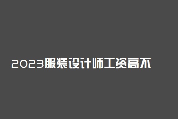 2023服装设计师工资高不高 就业前景怎么样