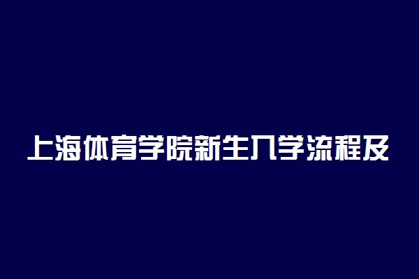 上海体育学院新生入学流程及注意事项 2022年迎新网站入口