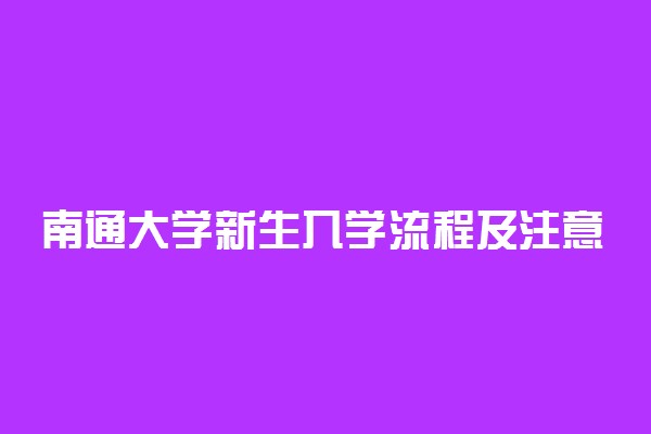 南通大学新生入学流程及注意事项 2022年迎新网站入口