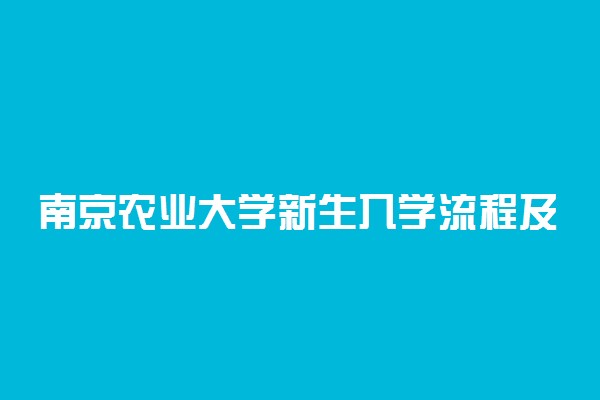 南京农业大学新生入学流程及注意事项 2022年迎新网站入口