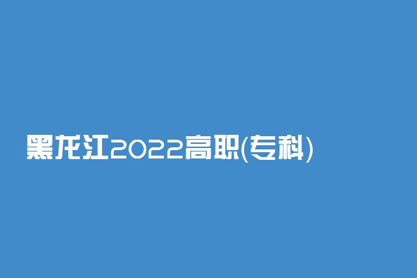 黑龙江2022高职（专科）批最后一次征集志愿投档分数线 多少分投档