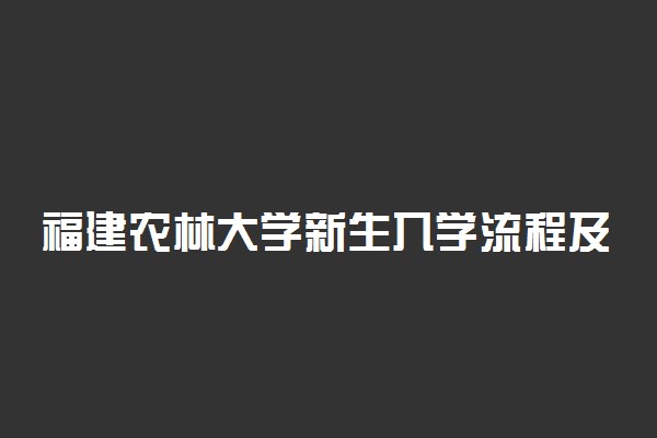 福建农林大学新生入学流程及注意事项 2022年迎新网站入口