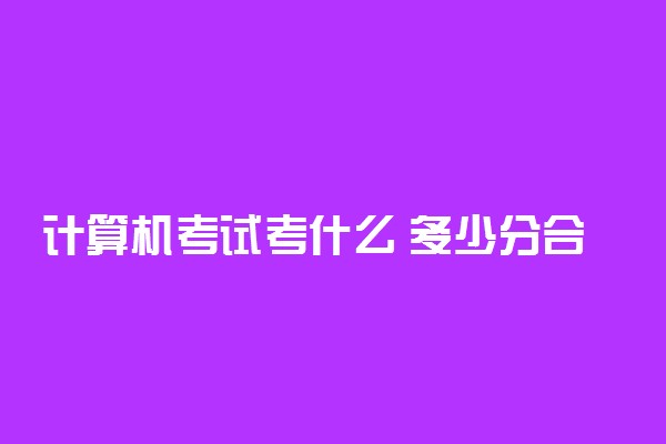 计算机考试考什么 多少分合格