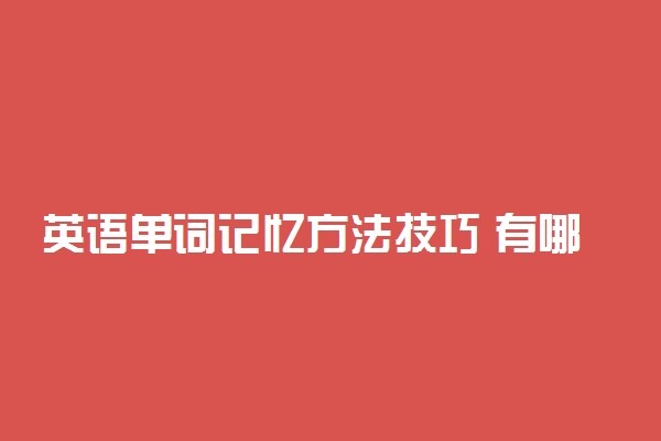 英语单词记忆方法技巧 有哪些速记方法